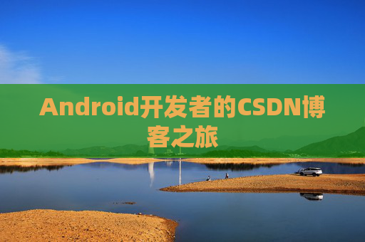 Android开发者的CSDN博客之旅 Android开发者的CSDN博客之旅