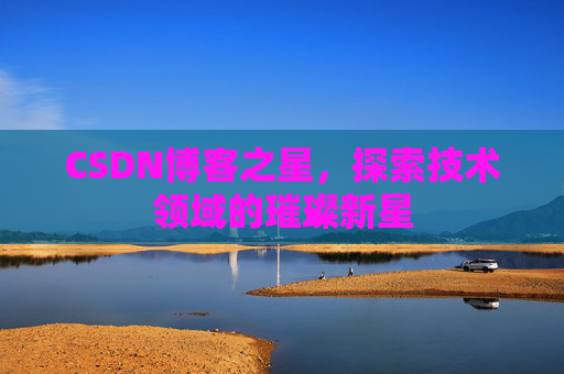 CSDN博客之星,探索技术领域的璀璨新星